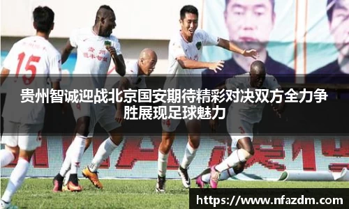 贵州智诚迎战北京国安期待精彩对决双方全力争胜展现足球魅力
