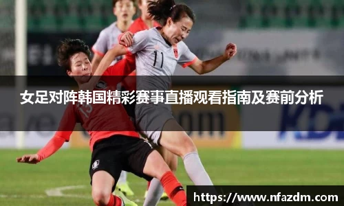 女足对阵韩国精彩赛事直播观看指南及赛前分析